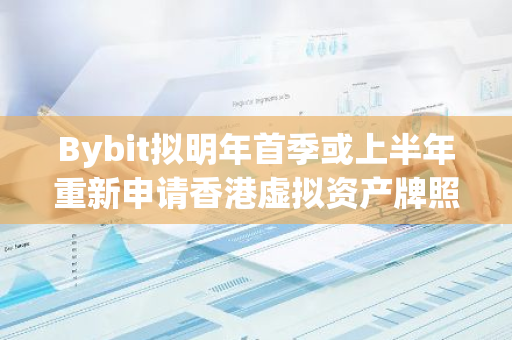 Bybit拟明年首季或上半年重新申请香港虚拟资产牌照