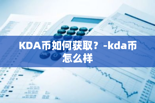 KDA币如何获取？-kda币怎么样