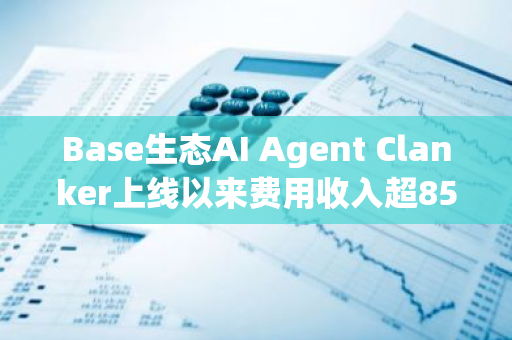 Base生态AI Agent Clanker上线以来费用收入超850万美元