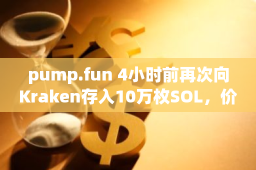 pump.fun 4小时前再次向Kraken存入10万枚SOL，价值2372万美元