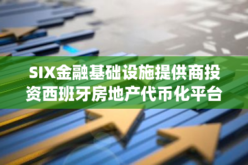 SIX金融基础设施提供商投资西班牙房地产代币化平台OpenBrick