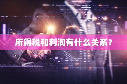 所得税和利润有什么关系？