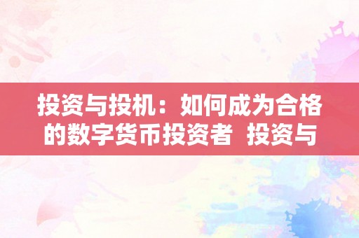 投资与投机：如何成为合格的数字货币投资者 投资与投机：如何成为合格的数字货币投资者