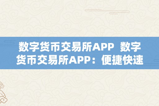 数字货币交易所APP 数字货币交易所APP：便捷快速的数字资产交易平台