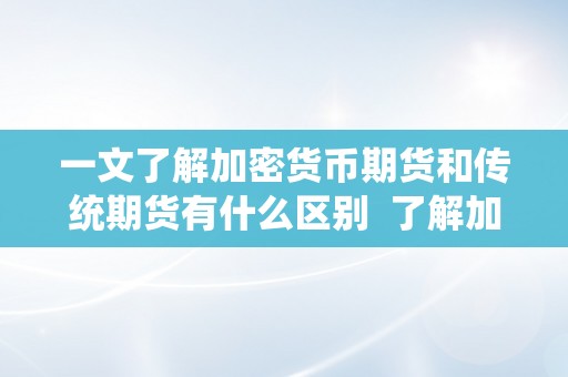 一文了解加密货币期货和传统期货有什么区别 了解加密货币期货和传统期货的区别