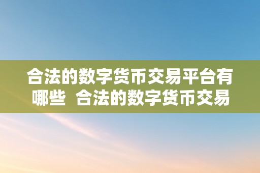 合法的数字货币交易平台有哪些 合法的数字货币交易平台有哪些