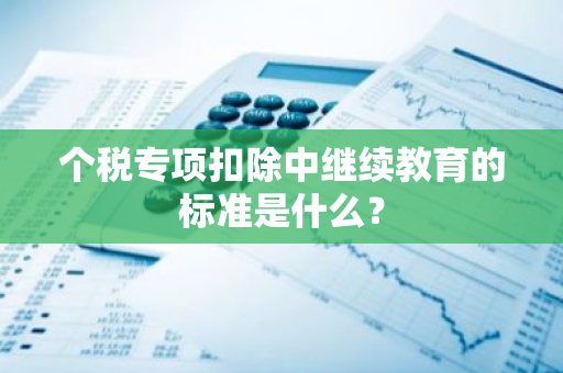 个税专项扣除中继续教育的标准是什么？