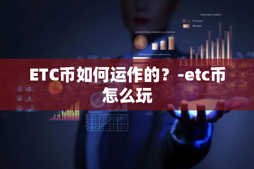 ETC币如何运作的？-etc币怎么玩