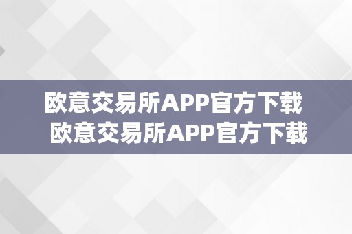 欧意交易所APP官方下载 欧意交易所APP官方下载及欧意交易所app官方下载安装