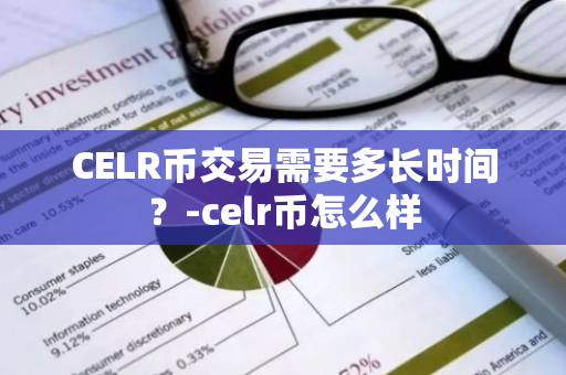 CELR币交易需要多长时间？-celr币怎么样