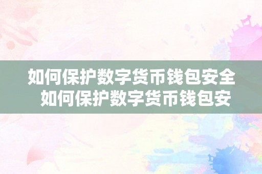 如何保护数字货币钱包安全 如何保护数字货币钱包安全，让您的财产始终安全可靠