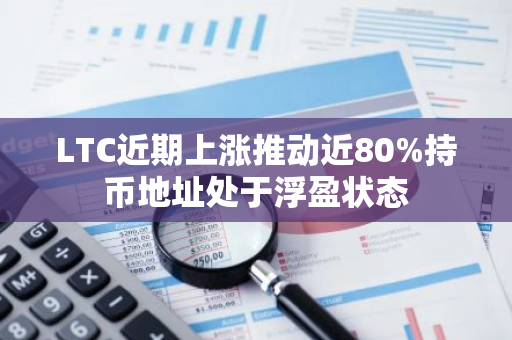 LTC近期上涨推动近80%持币地址处于浮盈状态