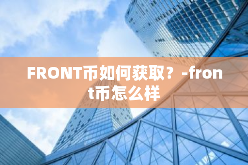 FRONT币如何获取？-front币怎么样