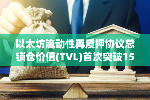 以太坊流动性再质押协议总锁仓价值(TVL)首次突破150亿美元大关