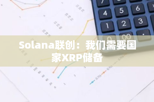 Solana联创：我们需要国家XRP储备