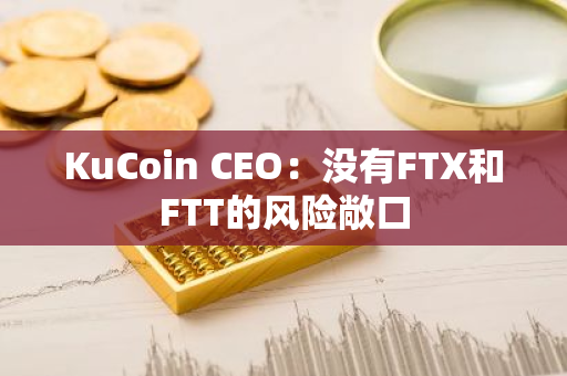 KuCoin CEO：没有FTX和FTT的风险敞口