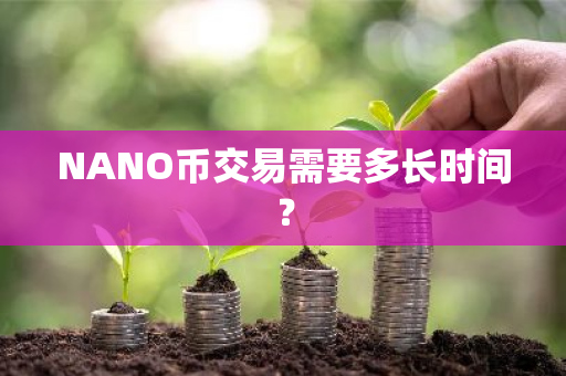 NANO币交易需要多长时间？