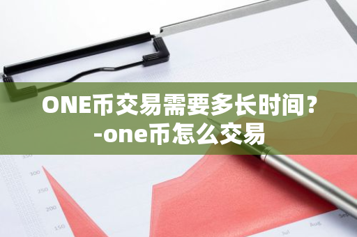 ONE币交易需要多长时间？-one币怎么交易