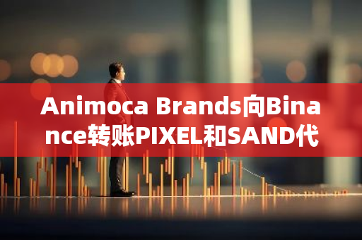 Animoca Brands向Binance转账PIXEL和SAND代币，总价值约417万美元