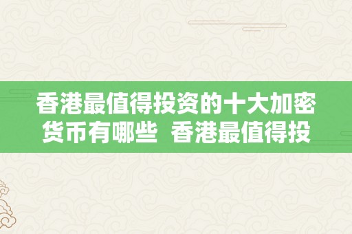 香港最值得投资的十大加密货币有哪些 香港最值得投资的十大加密货币有哪些