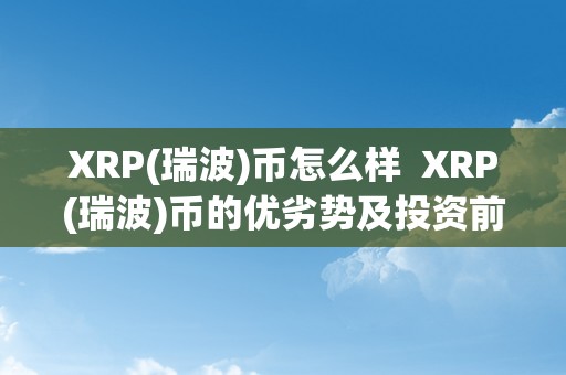 XRP(瑞波)币怎么样 XRP(瑞波)币的优劣势及投资前景分析