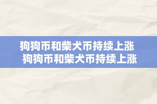 狗狗币和柴犬币持续上涨 狗狗币和柴犬币持续上涨：市值飙升，投资热度不减