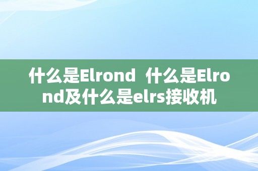 什么是Elrond 什么是Elrond及什么是elrs接收机