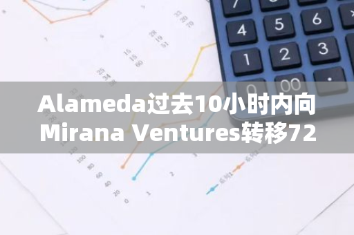 Alameda过去10小时内向Mirana Ventures转移7260万枚BIT，约合6440万美元