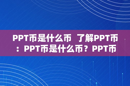 PPT币是什么币 了解PPT币：PPT币是什么币？PPT币值得投资嘛？