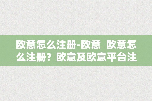 欧意怎么注册-欧意 欧意怎么注册？欧意及欧意平台注册流程详解