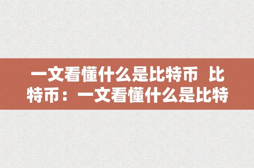 一文看懂什么是比特币 比特币：一文看懂什么是比特币及其意义