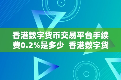 香港数字货币交易平台手续费0.2%是多少 香港数字货币交易平台手续费0.2%是多少