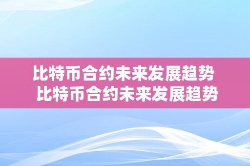 比特币合约未来发展趋势 比特币合约未来发展趋势及分析