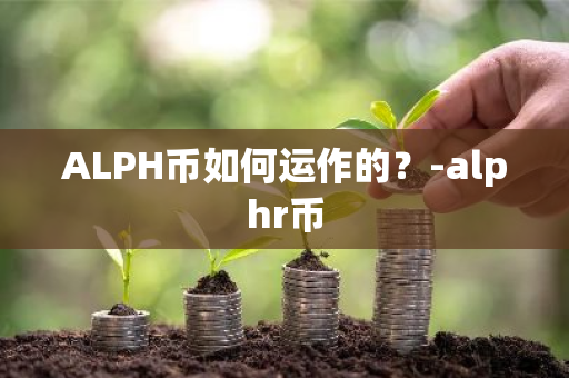 ALPH币如何运作的？-alphr币