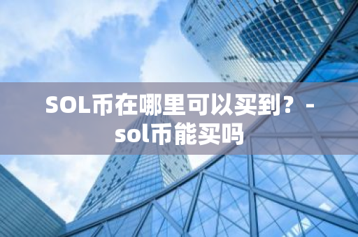 SOL币在哪里可以买到？-sol币能买吗