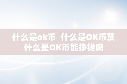 什么是ok币 什么是OK币及什么是OK币能挣钱吗