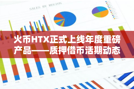 火币HTX正式上线年度重磅产品——质押借币活期动态利率产品，首期“借贷即挖矿”可瓜分27亿枚HTX奖励