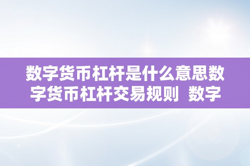 数字货币杠杆是什么意思数字货币杠杆交易规则 数字货币杠杆交易规则及数字货币杠杆交易是什么意思?