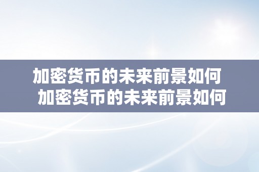 加密货币的未来前景如何 加密货币的未来前景如何