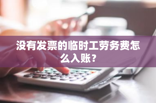 没有发票的临时工劳务费怎么入账？