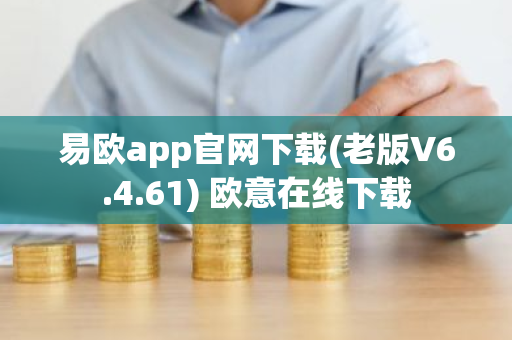 易欧app官网下载(老版V6.4.61) 欧意在线下载