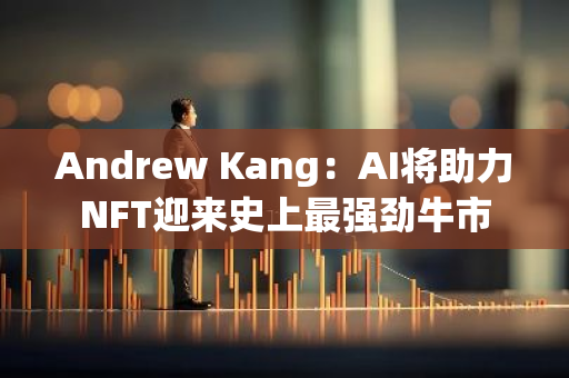 Andrew Kang：AI将助力NFT迎来史上最强劲牛市