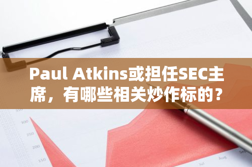 Paul Atkins或担任SEC主席，有哪些相关炒作标的？