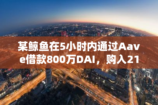 某鲸鱼在5小时内通过Aave借款800万DAI，购入2160枚ETH