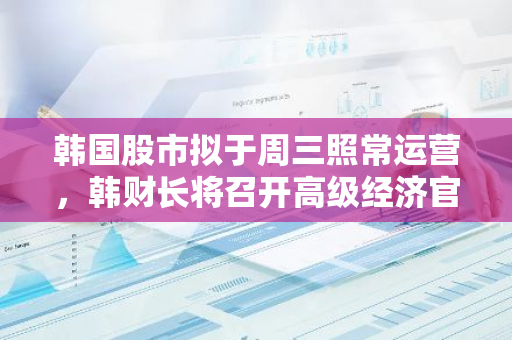 韩国股市拟于周三照常运营，韩财长将召开高级经济官员会议