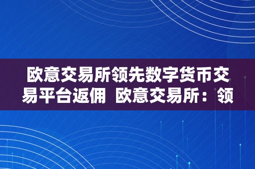 欧意交易所领先数字货币交易平台返佣 欧意交易所：领先数字货币交易平台，为您提供丰厚返佣