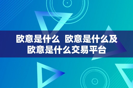 欧意是什么 欧意是什么及欧意是什么交易平台