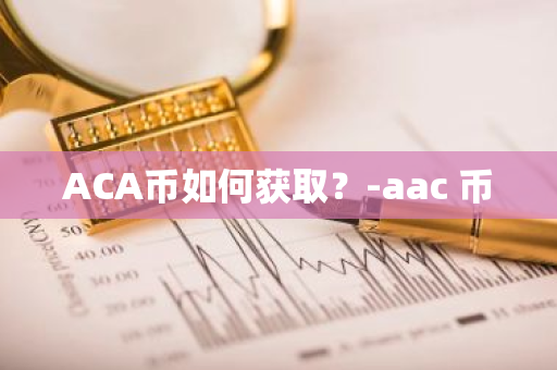 ACA币如何获取？-aac 币