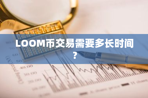 LOOM币交易需要多长时间？