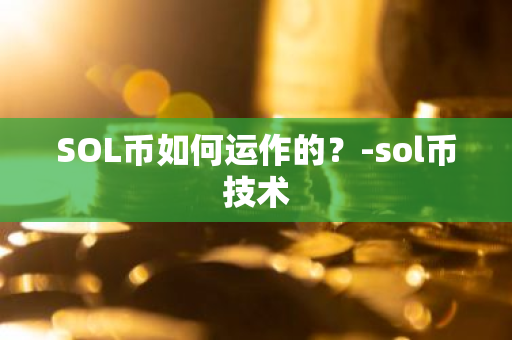 SOL币如何运作的？-sol币技术